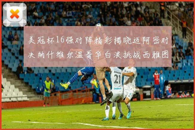 美冠杯16强对阵精彩揭晓迈阿密对决纳什维尔温哥华白浪挑战西雅图海湾人