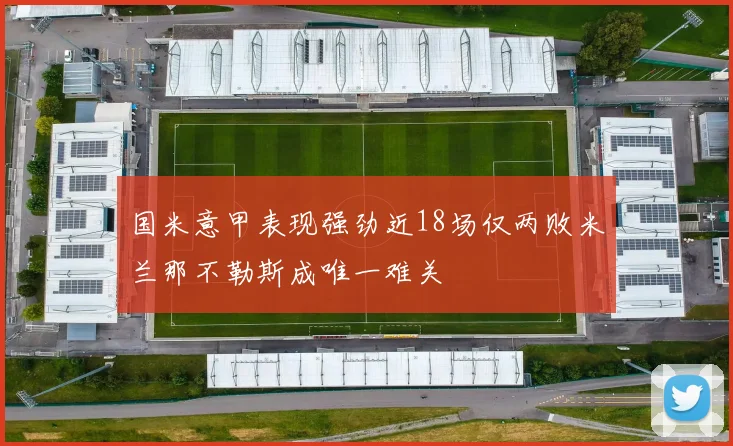 国米意甲表现强劲近18场仅两败米兰那不勒斯成唯一难关