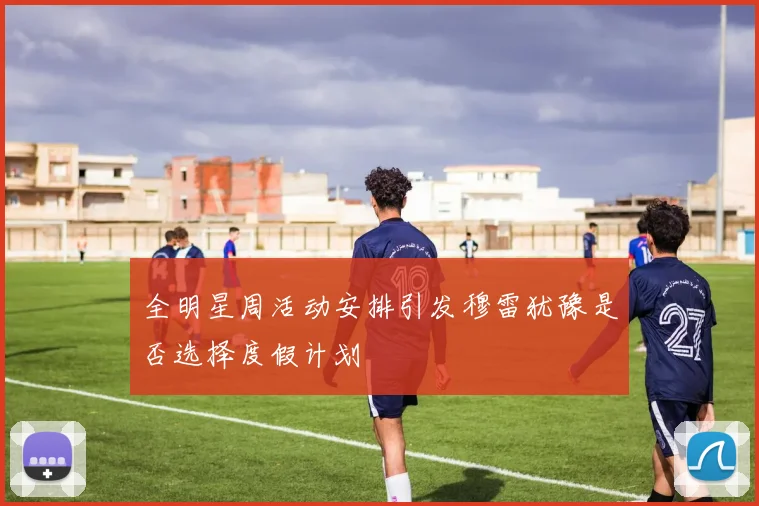 全明星周活动安排引发穆雷犹豫是否选择度假计划