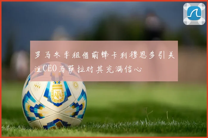 罗马冬季租借前锋卡利穆恩多引关注CEO马萨拉对其充满信心