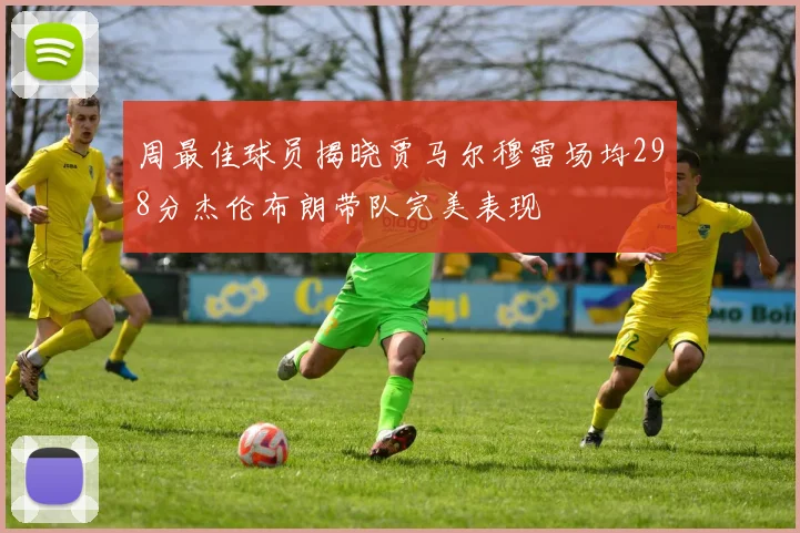 周最佳球员揭晓贾马尔穆雷场均298分杰伦布朗带队完美表现