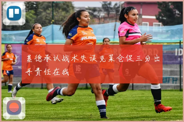 基德承认战术失误克莱仓促三分出手责任在我