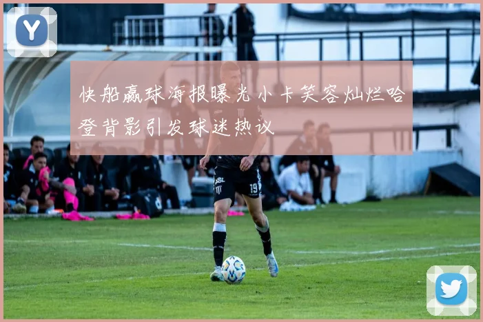 快船赢球海报曝光小卡笑容灿烂哈登背影引发球迷热议