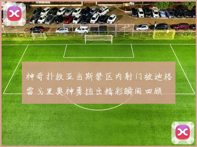 神奇扑救亚当斯禁区内射门被迪格雷戈里奥神勇挡出精彩瞬间回顾