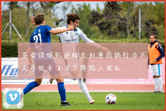芬奇谈球队逆转失利原因执行力不足导致专注力下降陷入混乱