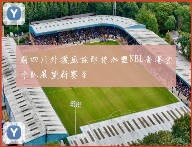 前四川外援庞兹即将加盟NBL香港金牛队展望新赛季