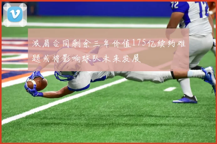 浓眉合同剩余三年价值175亿续约难题或将影响球队未来发展