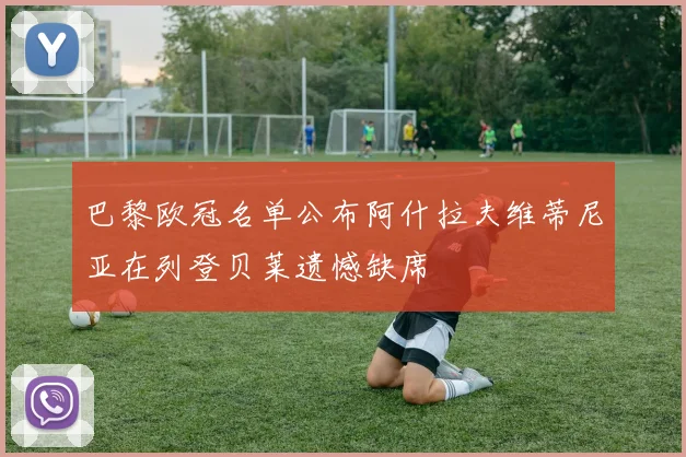 巴黎欧冠名单公布阿什拉夫维蒂尼亚在列登贝莱遗憾缺席