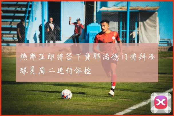 热那亚即将签下费耶诺德门将拜洛球员周二进行体检