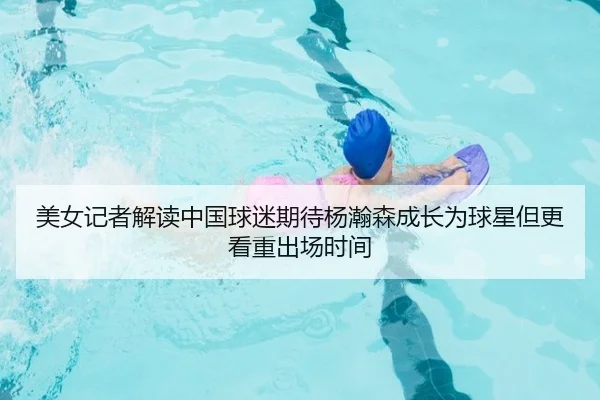 美女记者解读中国球迷期待杨瀚森成长为球星但更看重出场时间 - leyu